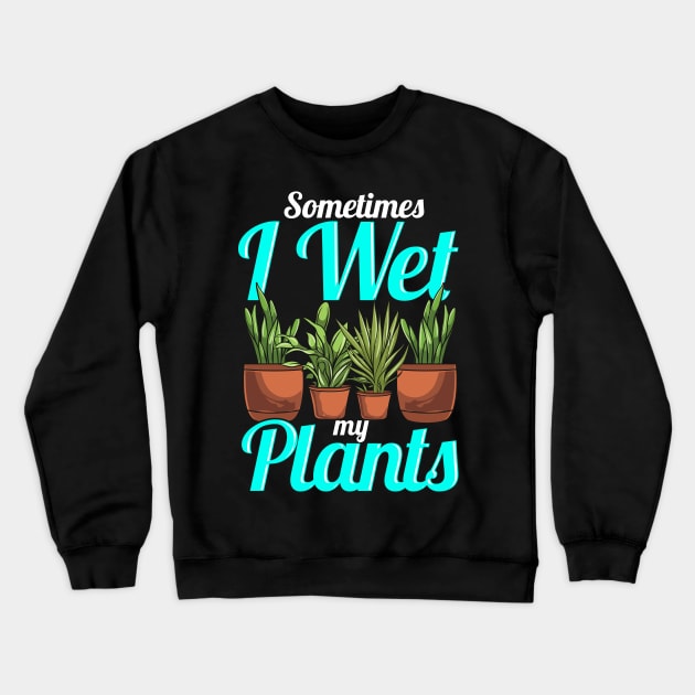 Sometimes I Wet My Plants Gardening Pun Crewneck Sweatshirt by theperfectpresents